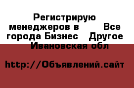 Регистрирую менеджеров в  NL - Все города Бизнес » Другое   . Ивановская обл.